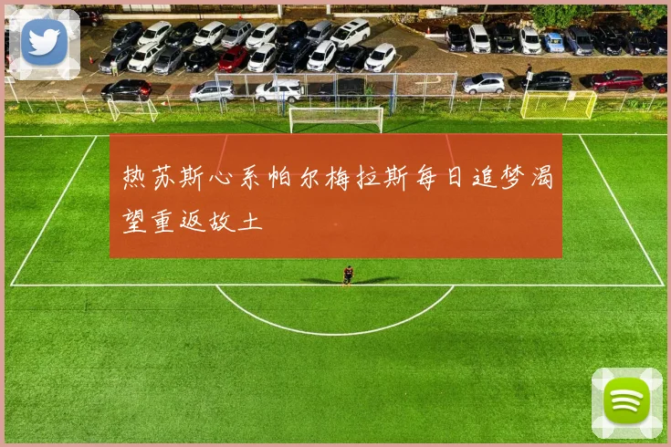 热苏斯心系帕尔梅拉斯每日追梦渴望重返故土