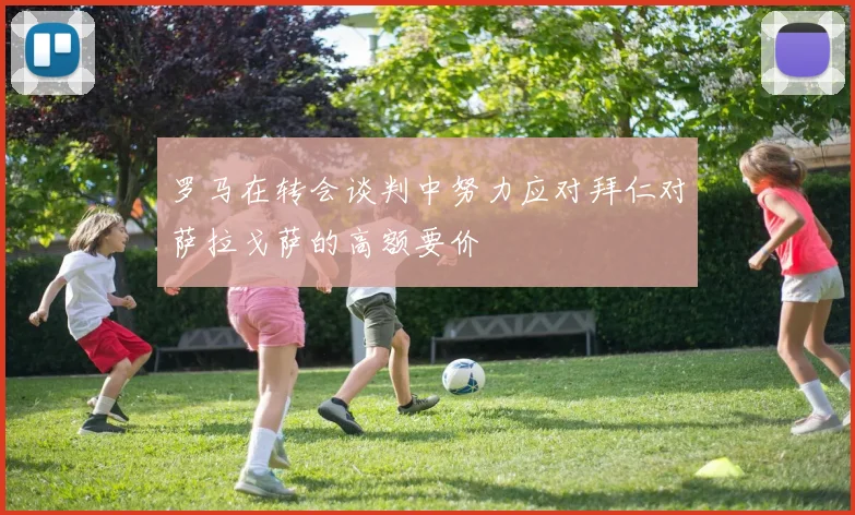 罗马在转会谈判中努力应对拜仁对萨拉戈萨的高额要价